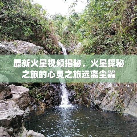 最新火星视频揭秘，火星探秘之旅的心灵之旅远离尘嚣