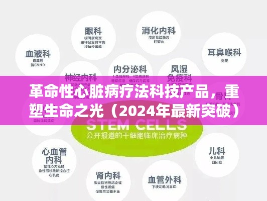 革命性心脏病疗法科技产品，重塑生命之光（2024年最新突破）