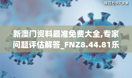 新澳门资料最准免费大全,专家问题评估解答_FNZ8.44.81乐享版