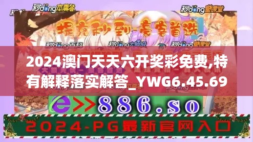 2024澳门天天六开奖彩免费,特有解释落实解答_YWG6.45.69极速版