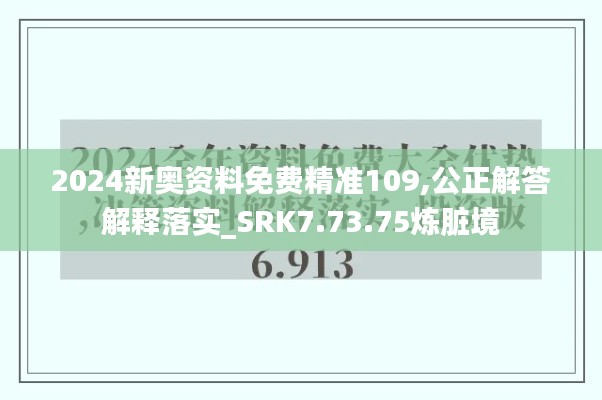 2024新奥资料免费精准109,公正解答解释落实_SRK7.73.75炼脏境