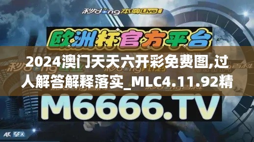 2024澳门天天六开彩免费图,过人解答解释落实_MLC4.11.92精华版