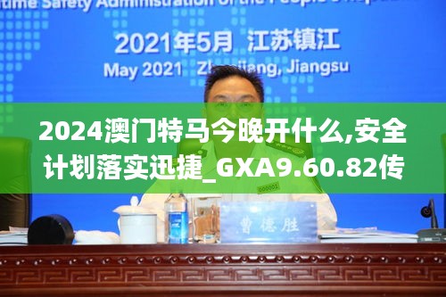 2024澳门特马今晚开什么,安全计划落实迅捷_GXA9.60.82传承版