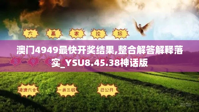 澳门4949最快开奖结果,整合解答解释落实_YSU8.45.38神话版