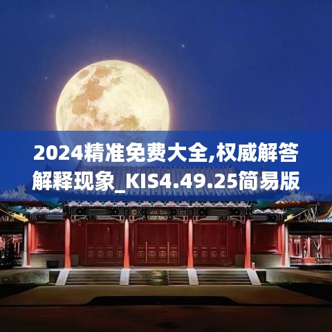 2024精准免费大全,权威解答解释现象_KIS4.49.25简易版