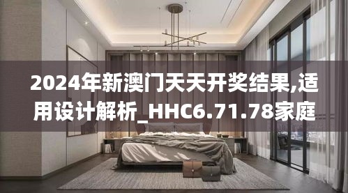 2024年新澳门天天开奖结果,适用设计解析_HHC6.71.78家庭影院版