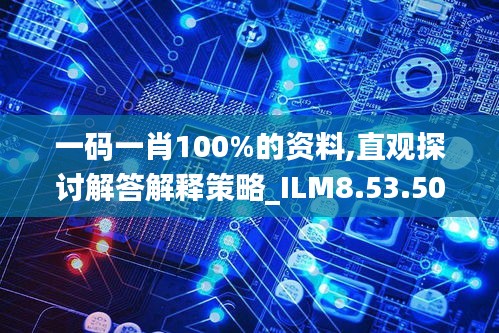 一码一肖100%的资料,直观探讨解答解释策略_ILM8.53.50可靠性版