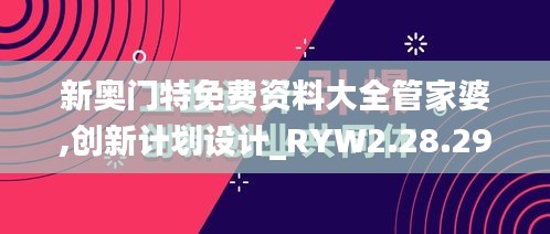 新奥门特免费资料大全管家婆,创新计划设计_RYW2.28.29史诗版