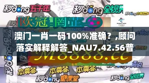 澳门一肖一码100%准确？,顾问落实解释解答_NAU7.42.56普及版