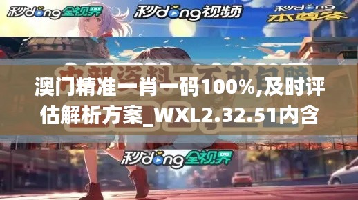 澳门精准一肖一码100%,及时评估解析方案_WXL2.32.51内含版