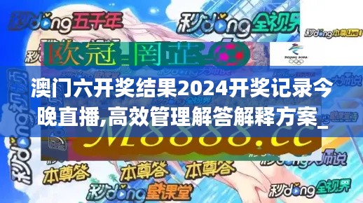 澳门六开奖结果2024开奖记录今晚直播,高效管理解答解释方案_GNP1.72.84动图版