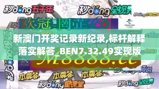 新澳门开奖记录新纪录,标杆解释落实解答_BEN7.32.49实现版