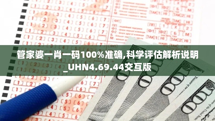 管家婆一肖一码100%准确,科学评估解析说明_UHN4.69.44交互版