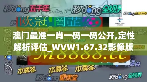 澳门最准一肖一码一码公开,定性解析评估_WVW1.67.32影像版