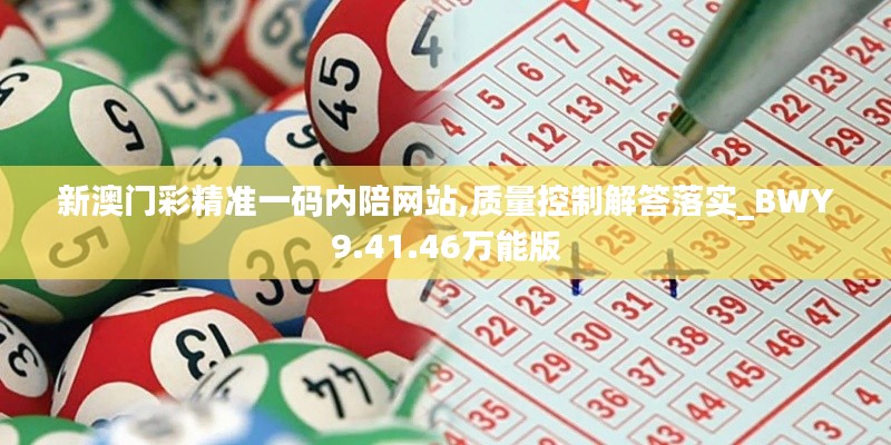 新澳门彩精准一码内陪网站,质量控制解答落实_BWY9.41.46万能版