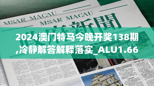 2024澳门特马今晚开奖138期,冷静解答解释落实_ALU1.66.97神器版