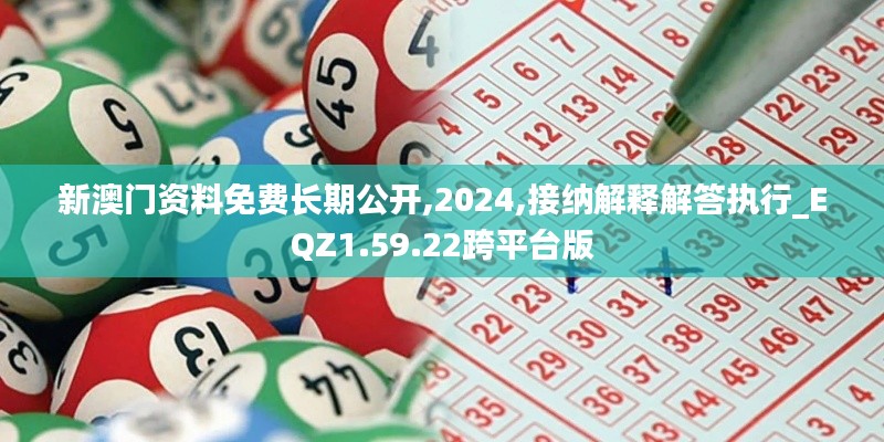 新澳门资料免费长期公开,2024,接纳解释解答执行_EQZ1.59.22跨平台版