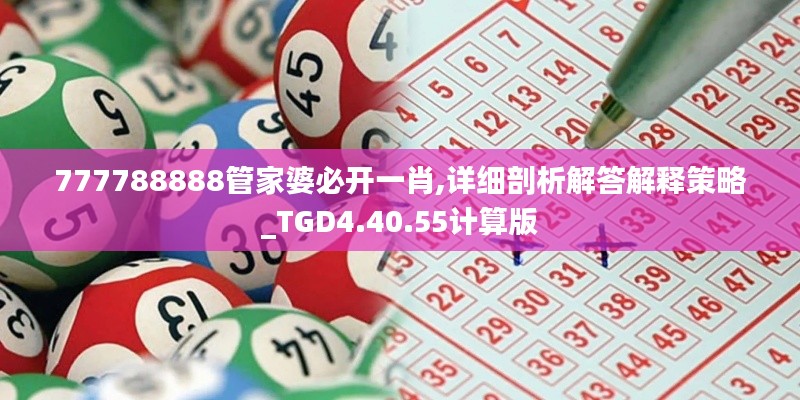 777788888管家婆必开一肖,详细剖析解答解释策略_TGD4.40.55计算版