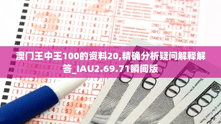 澳门王中王100的资料20,精确分析疑问解释解答_IAU2.69.71瞬间版