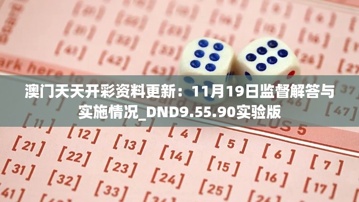 澳门天天开彩资料更新：11月19日监督解答与实施情况_DND9.55.90实验版