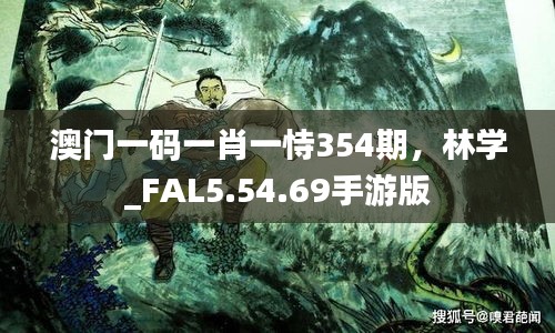 澳门一码一肖一恃354期，林学_FAL5.54.69手游版