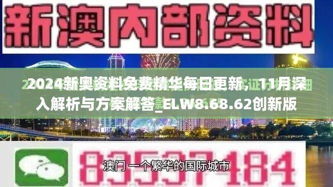 2024新奥资料免费精华每日更新，11月深入解析与方案解答_ELW8.68.62创新版