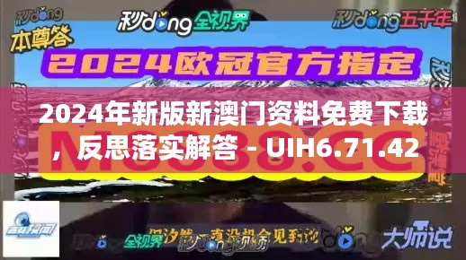 2024年新版新澳门资料免费下载，反思落实解答 - UIH6.71.42四喜版，发布时间：2024年11月19日