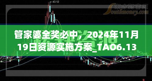 管家婆全奖必中，2024年11月19日资源实施方案_TAO6.13.36稳定版