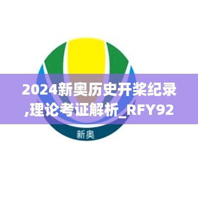 2024新奥历史开桨纪录,理论考证解析_RFY92.796设计师版