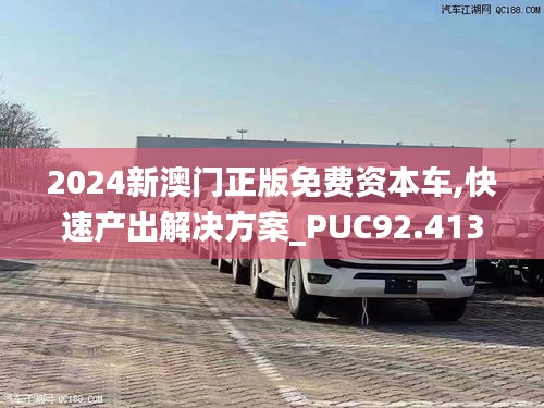 2024新澳门正版免费资本车,快速产出解决方案_PUC92.413极速版