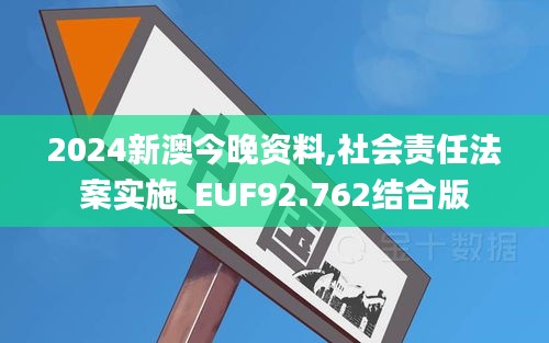 2024新澳今晚资料,社会责任法案实施_EUF92.762结合版