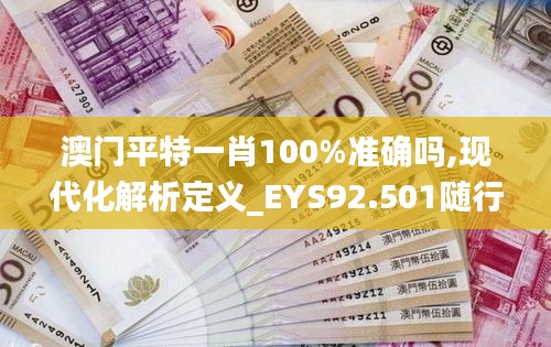 澳门平特一肖100%准确吗,现代化解析定义_EYS92.501随行版