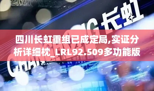 四川长虹重组已成定局,实证分析详细枕_LRL92.509多功能版