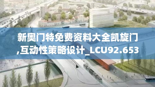 新奥门特免费资料大全凯旋门,互动性策略设计_LCU92.653为你版