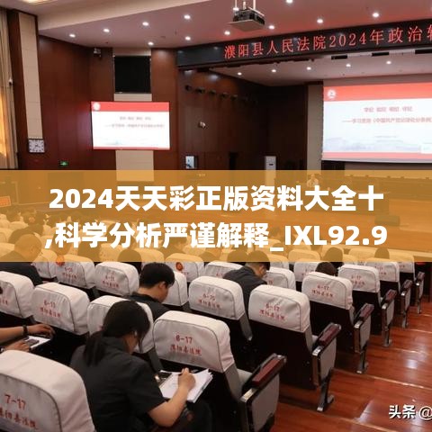 2024天天彩正版资料大全十,科学分析严谨解释_IXL92.919赋能版