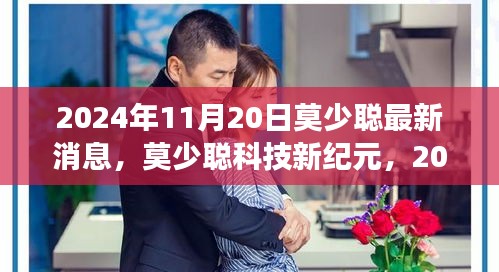 2024年11月20日莫少聪最新消息，莫少聪科技新纪元，2024年11月20日最新科技产品重磅发布，体验未来生活触手可及