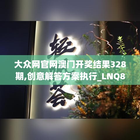 大众网官网澳门开奖结果328期,创意解答方案执行_LNQ8.65