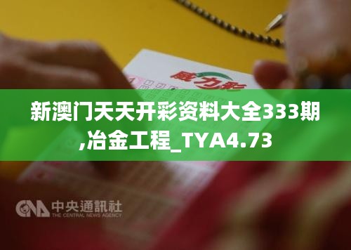 新澳门天天开彩资料大全333期,冶金工程_TYA4.73