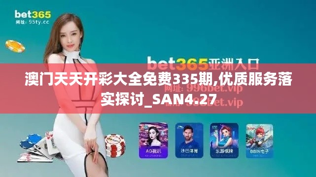 澳门天天开彩大全免费335期,优质服务落实探讨_SAN4.27