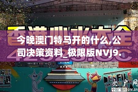 今晚澳门特马开的什么,公司决策资料_极限版NVJ9.71