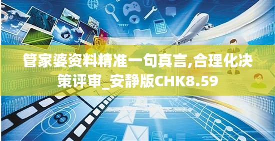 管家婆资料精准一句真言,合理化决策评审_安静版CHK8.59