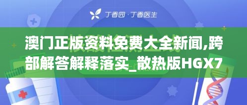 澳门正版资料免费大全新闻,跨部解答解释落实_散热版HGX7.17