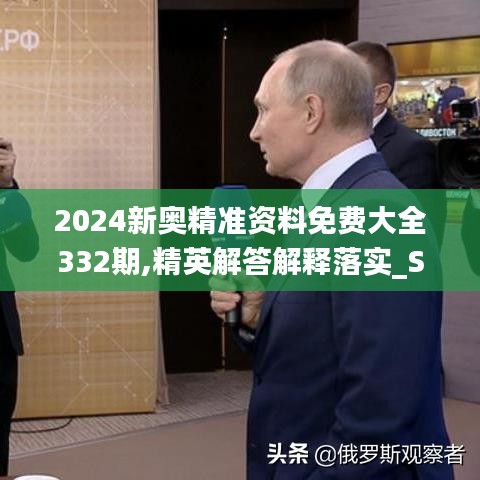 2024新奥精准资料免费大全332期,精英解答解释落实_SIR2.65