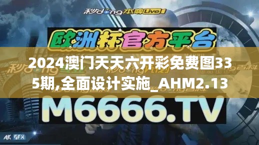 2024澳门天天六开彩免费图335期,全面设计实施_AHM2.13