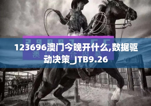 123696澳门今晚开什么,数据驱动决策_JTB9.26