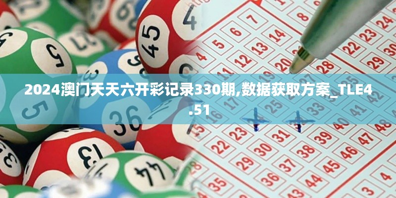 2024澳门天天六开彩记录330期,数据获取方案_TLE4.51