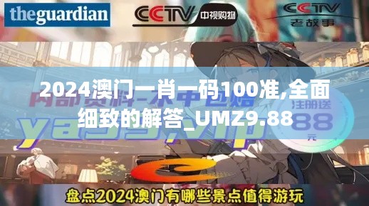 2024澳门一肖一码100准,全面细致的解答_UMZ9.88