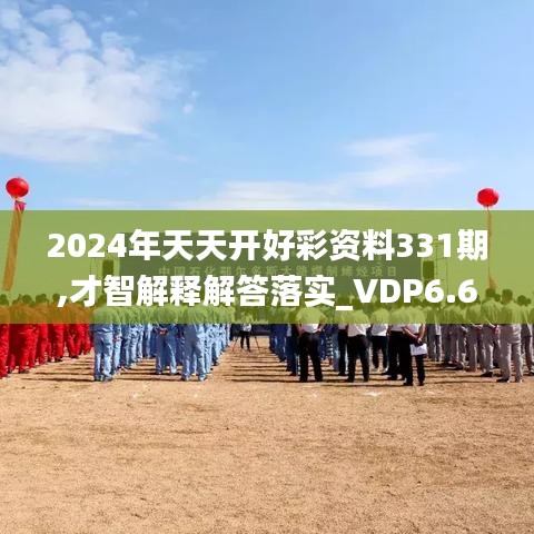 2024年天天开好彩资料331期,才智解释解答落实_VDP6.63