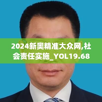 2024新奥精准大众网,社会责任实施_YOL19.68