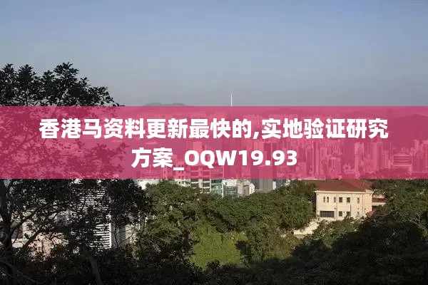 香港马资料更新最快的,实地验证研究方案_OQW19.93